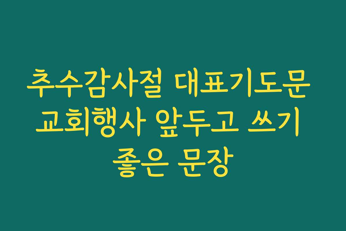 추수감사절 대표기도문 교회행사 앞두고 쓰기 좋은 문장 추수감사절 대표기도문 교회행사 앞두고 쓰기 좋은 문장
