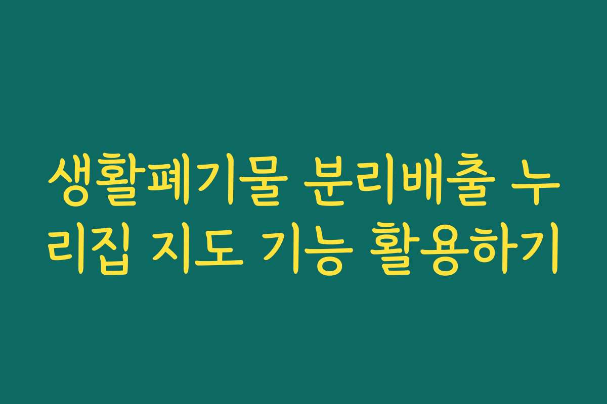 생활폐기물 분리배출 누리집 지도 기능 활용하기 생활폐기물 분리배출 누리집 지도 기능 활용하기