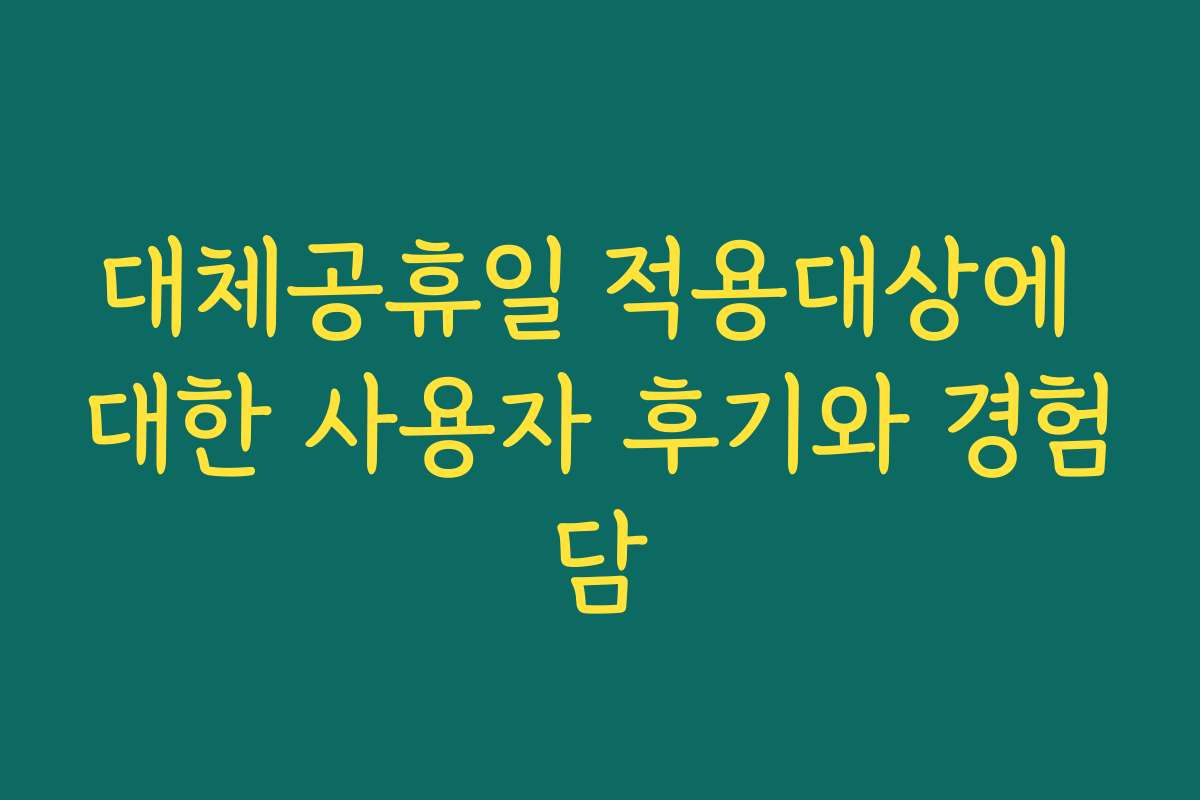 대체공휴일 적용대상에 대한 사용자 후기와 경험담