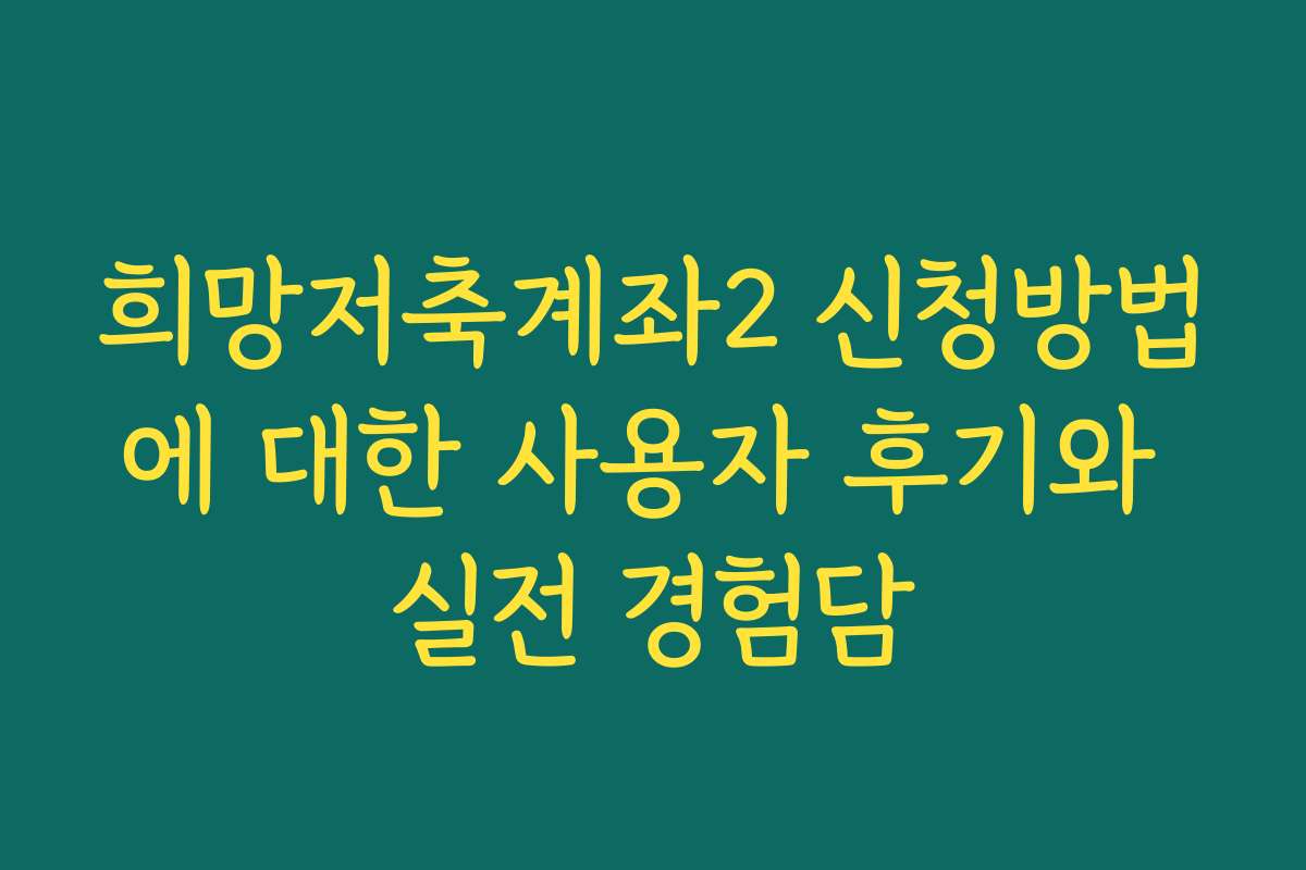 희망저축계좌2 신청방법에 대한 사용자 후기와 실전 경험담 희망저축계좌2 신청방법에 대한 사용자 후기와 실전 경험담