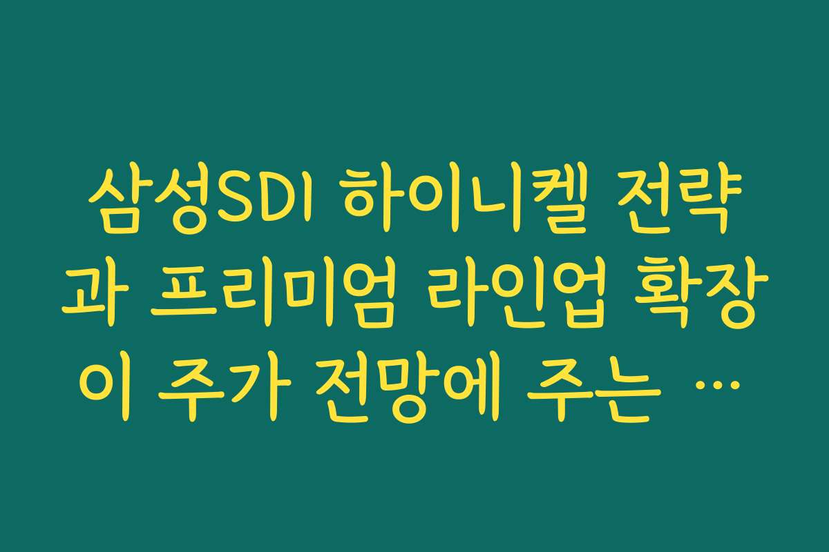 삼성SDI 하이니켈 전략과 프리미엄 라인업 확장이 주가 전망에 주는 의미 삼성SDI 하이니켈 전략과 프리미엄 라인업 확장이 주가 전망에 주는 의미