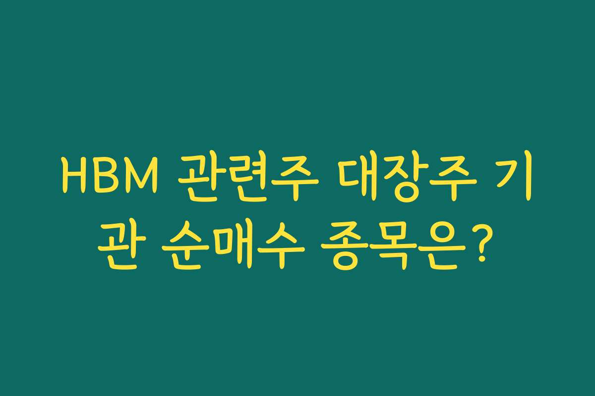 HBM 관련주 대장주 기관 순매수 종목은?