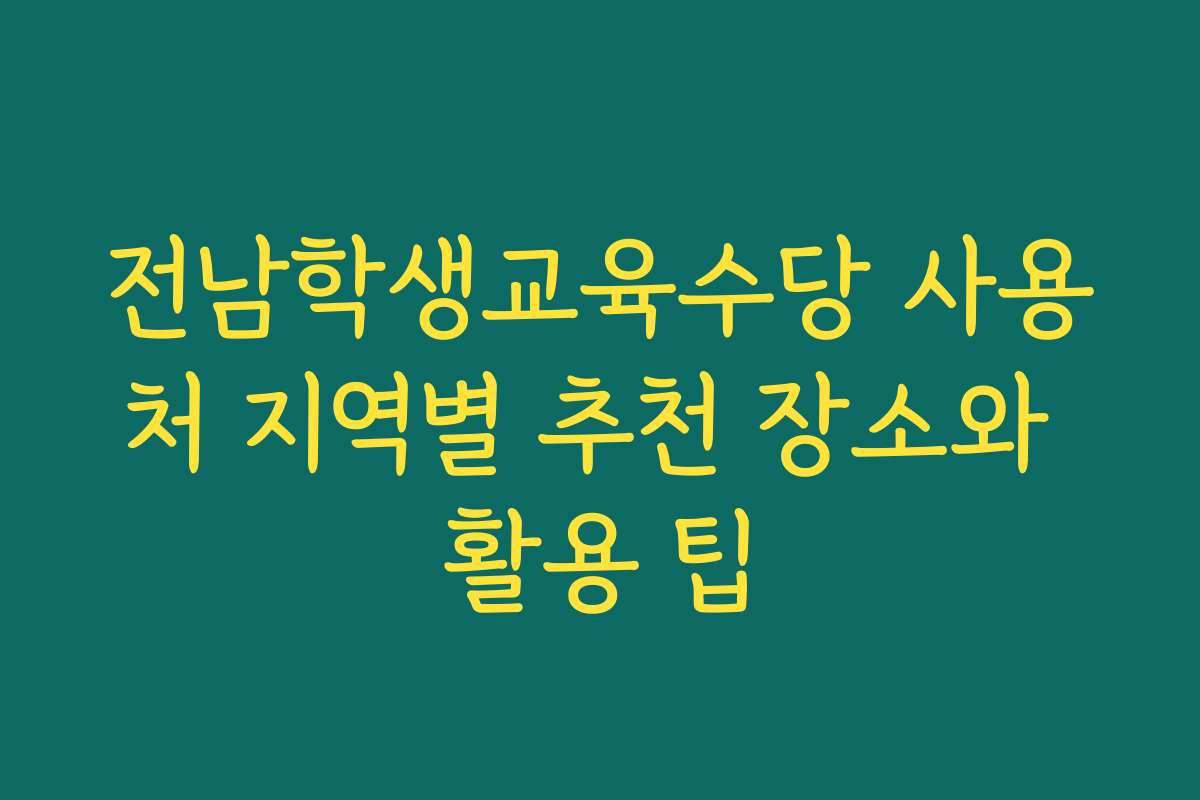 전남학생교육수당 사용처 지역별 추천 장소와 활용 팁