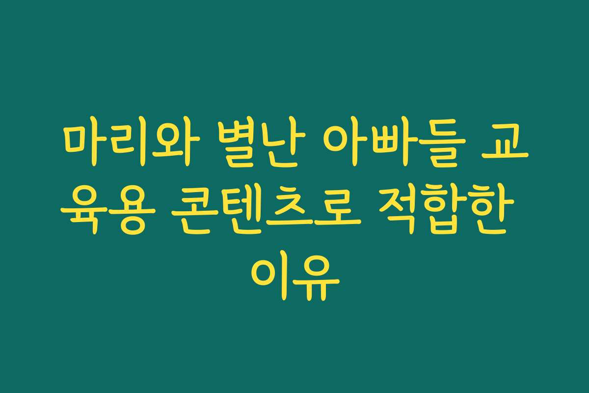 마리와 별난 아빠들 교육용 콘텐츠로 적합한 이유