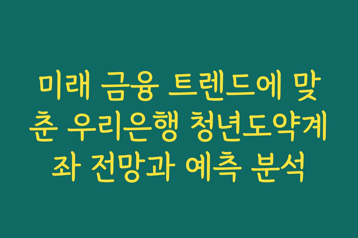미래 금융 트렌드에 맞춘 우리은행 청년도약계좌 전망과 예측 분석