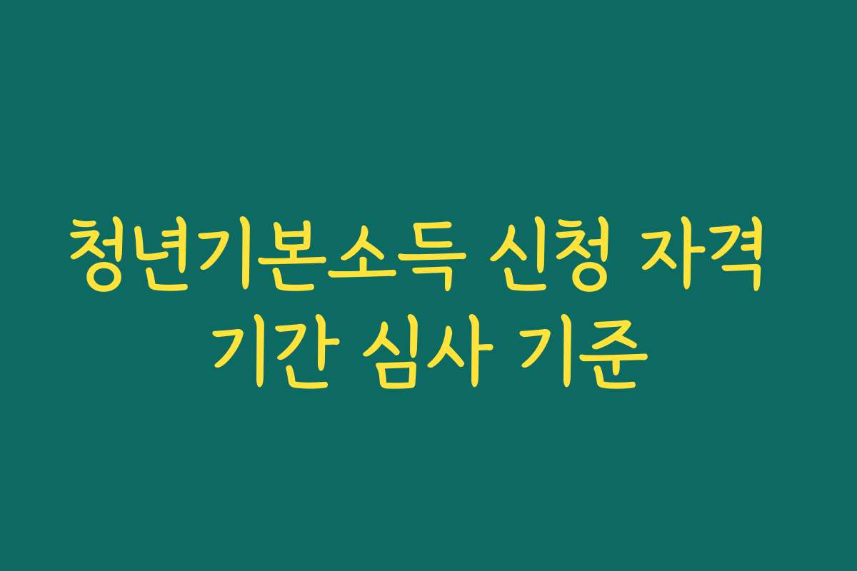 청년기본소득 신청 자격 기간 심사 기준