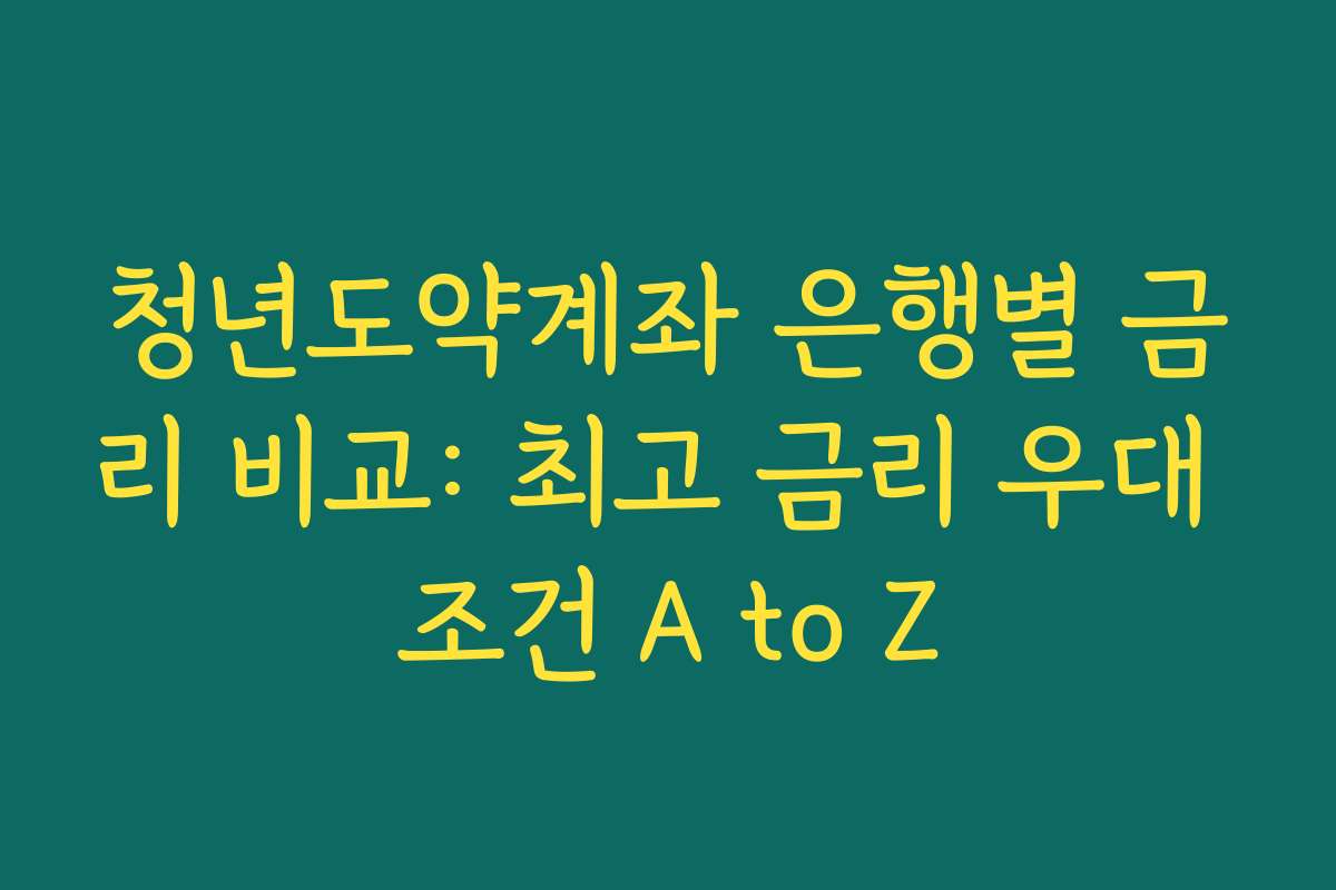 청년도약계좌 은행별 금리 비교: 최고 금리 우대 조건 A to Z