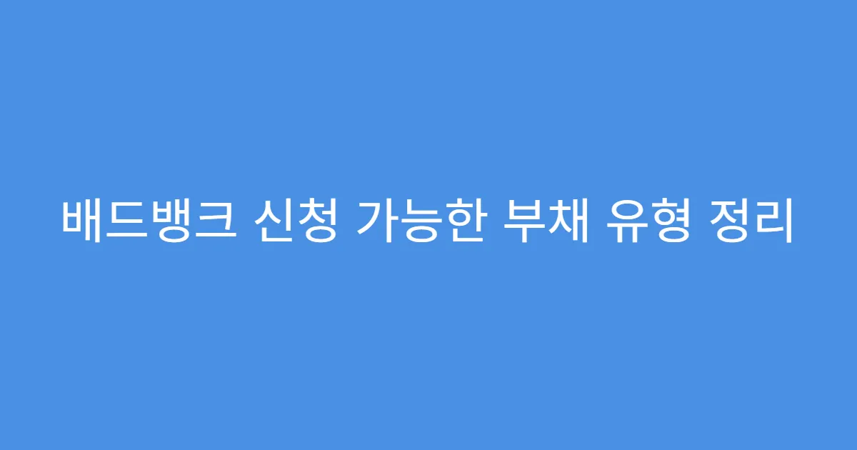 배드뱅크 신청 가능한 부채 유형 정리