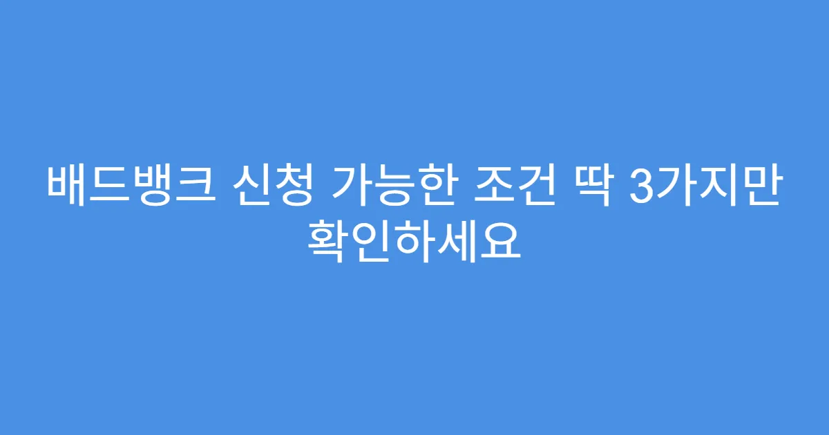 배드뱅크 신청 가능한 조건 딱 3가지만 확인하세요