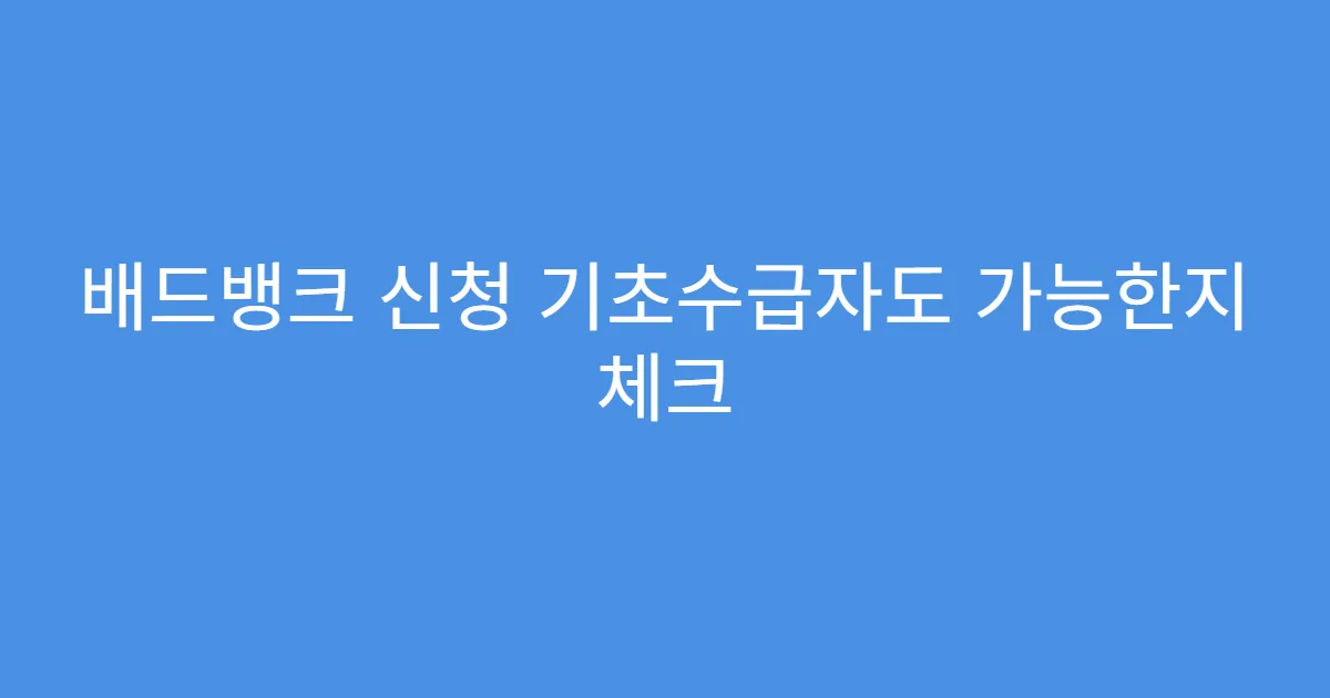 배드뱅크 신청 기초수급자도 가능한지 체크