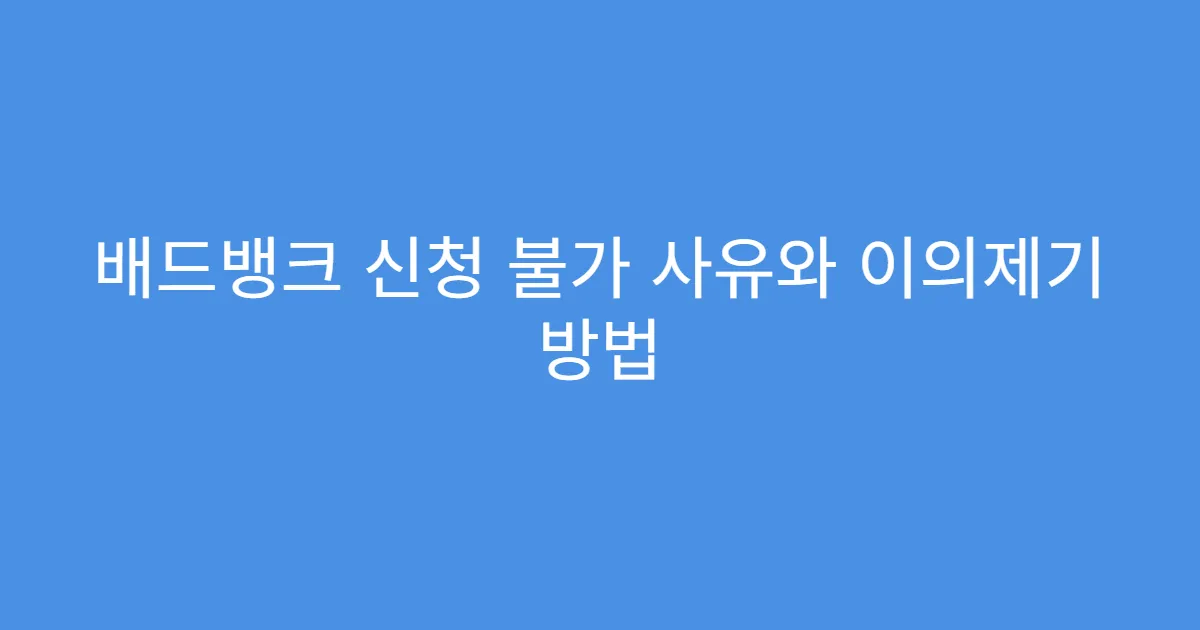 배드뱅크 신청 불가 사유와 이의제기 방법