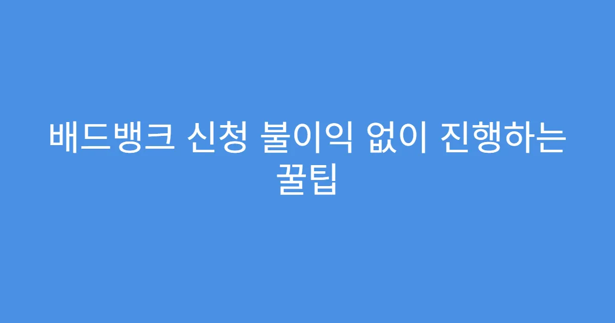 배드뱅크 신청 불이익 없이 진행하는 꿀팁