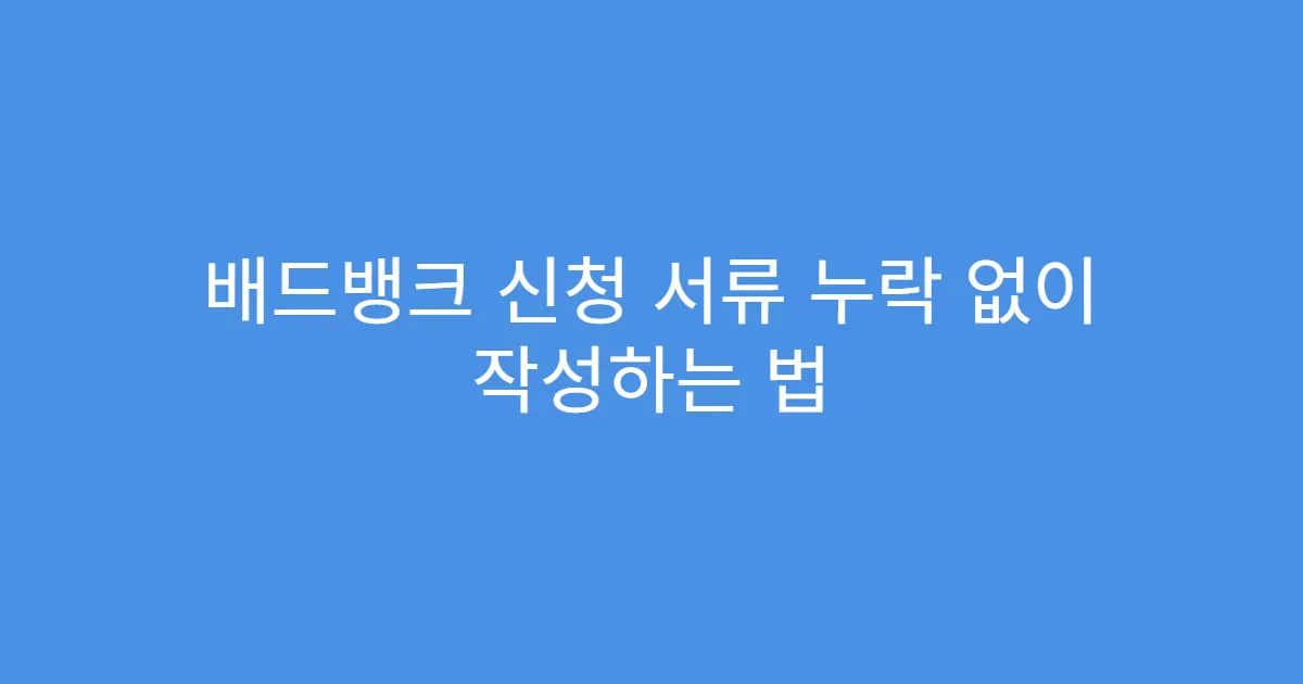 배드뱅크 신청 서류 누락 없이 작성하는 법