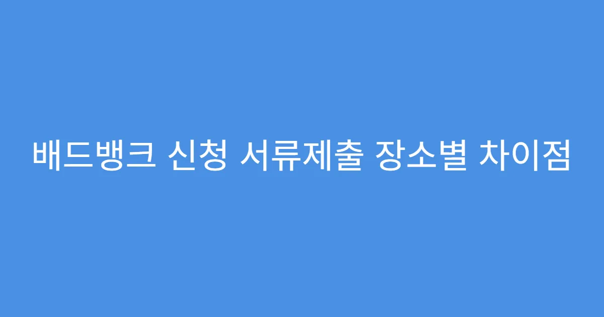 배드뱅크 신청 서류제출 장소별 차이점