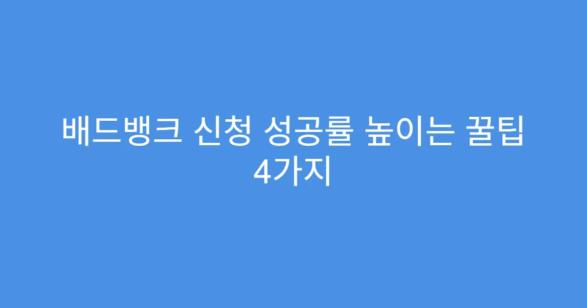 배드뱅크 신청 성공률 높이는 꿀팁 4가지
