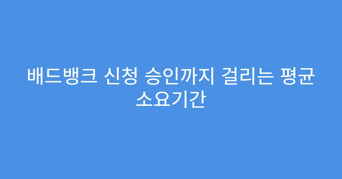 배드뱅크 신청 승인까지 걸리는 평균 소요기간