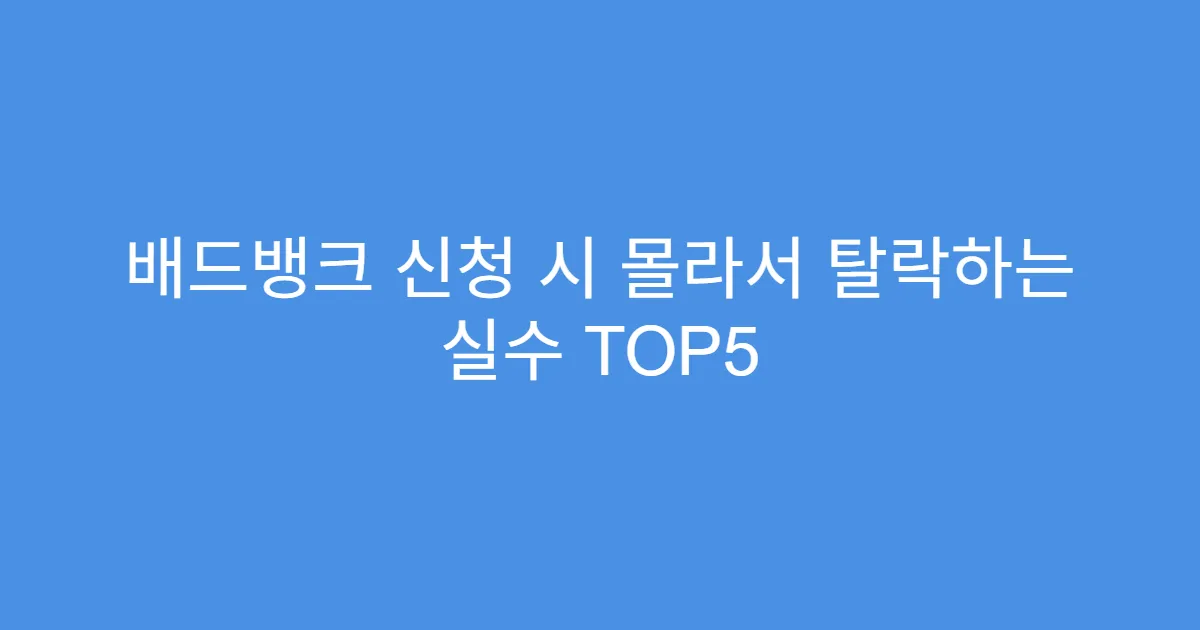 배드뱅크 신청 시 몰라서 탈락하는 실수 TOP5