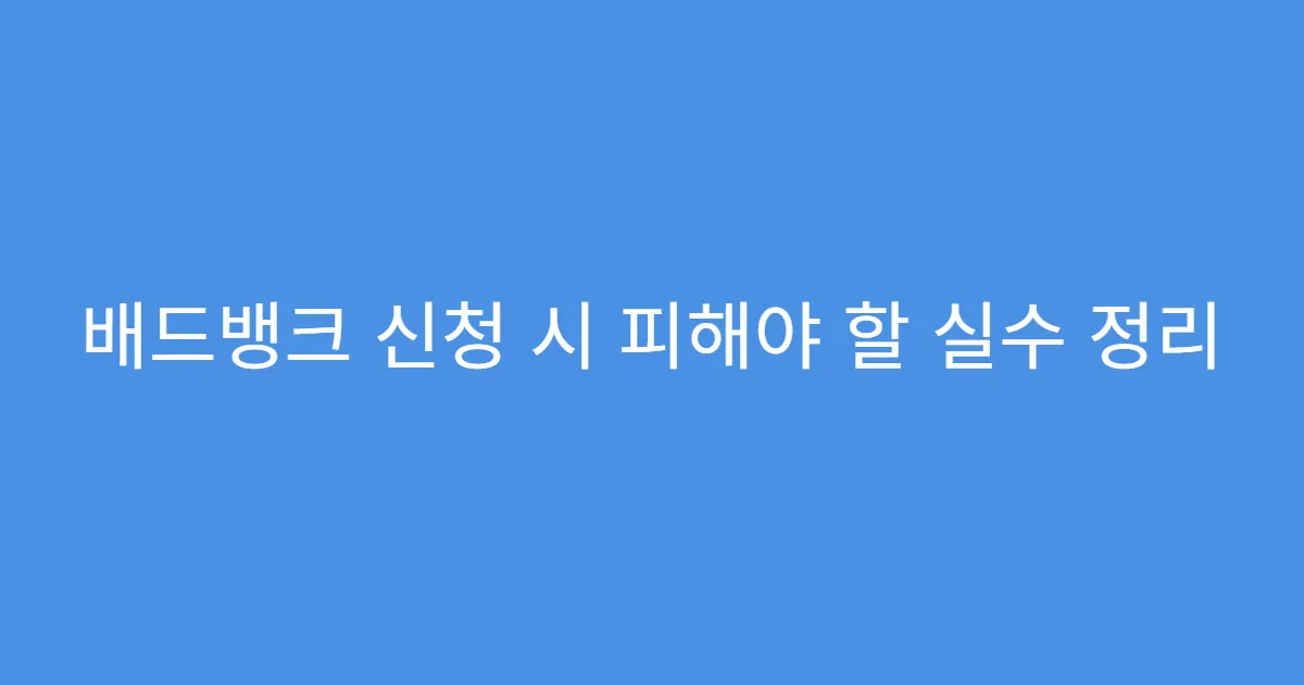 배드뱅크 신청 시 피해야 할 실수 정리
