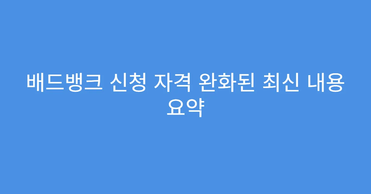 배드뱅크 신청 자격 완화된 최신 내용 요약