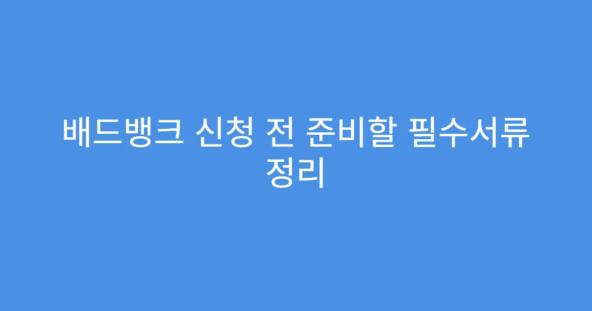 배드뱅크 신청 전 준비할 필수서류 정리