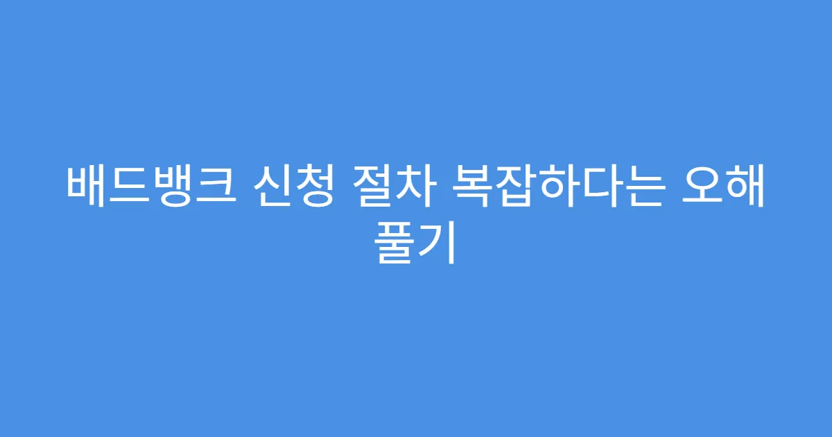 배드뱅크 신청 절차 복잡하다는 오해 풀기
