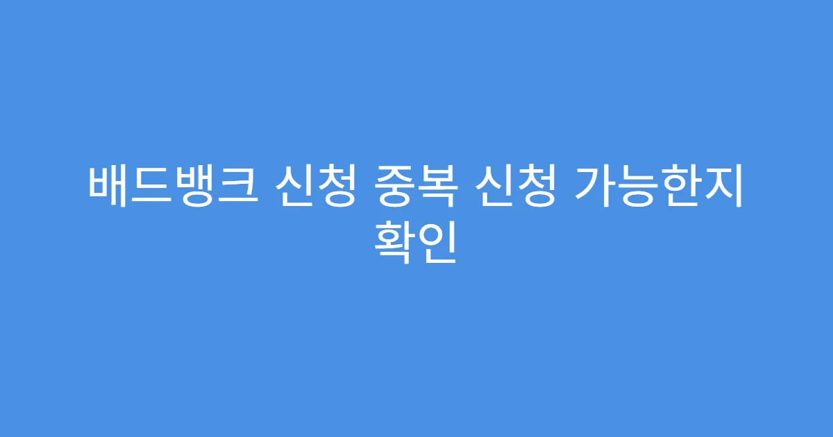 배드뱅크 신청 중복 신청 가능한지 확인