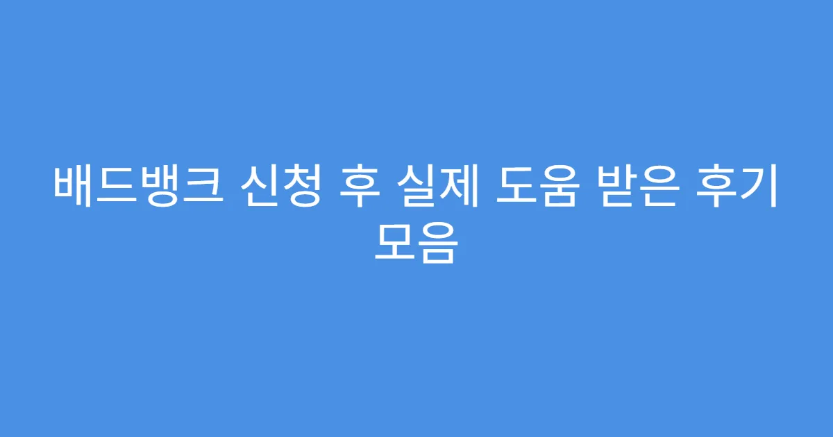 배드뱅크 신청 후 실제 도움 받은 후기 모음