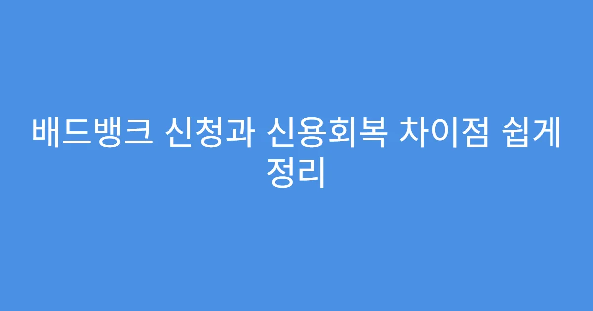 배드뱅크 신청과 신용회복 차이점 쉽게 정리