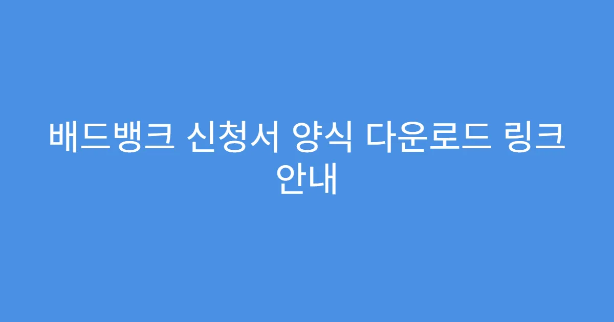 배드뱅크 신청서 양식 다운로드 링크 안내
