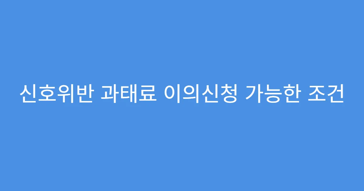 신호위반 과태료 이의신청 가능한 조건