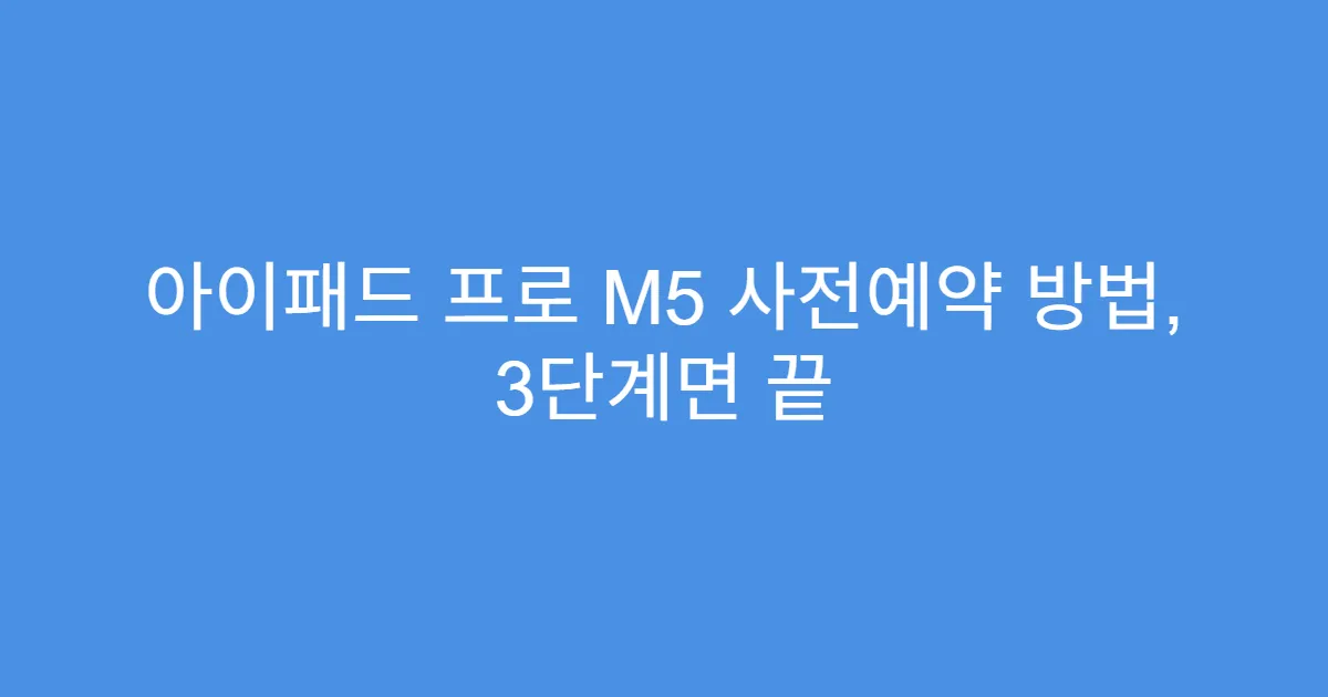 아이패드 프로 M5 사전예약 방법, 3단계면 끝