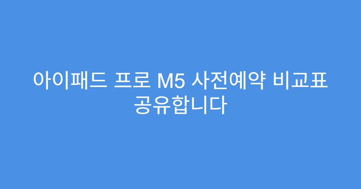 아이패드 프로 M5 사전예약 비교표 공유합니다