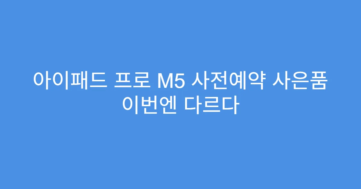 아이패드 프로 M5 사전예약 사은품 이번엔 다르다