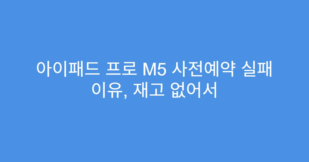 아이패드 프로 M5 사전예약 실패 이유, 재고 없어서