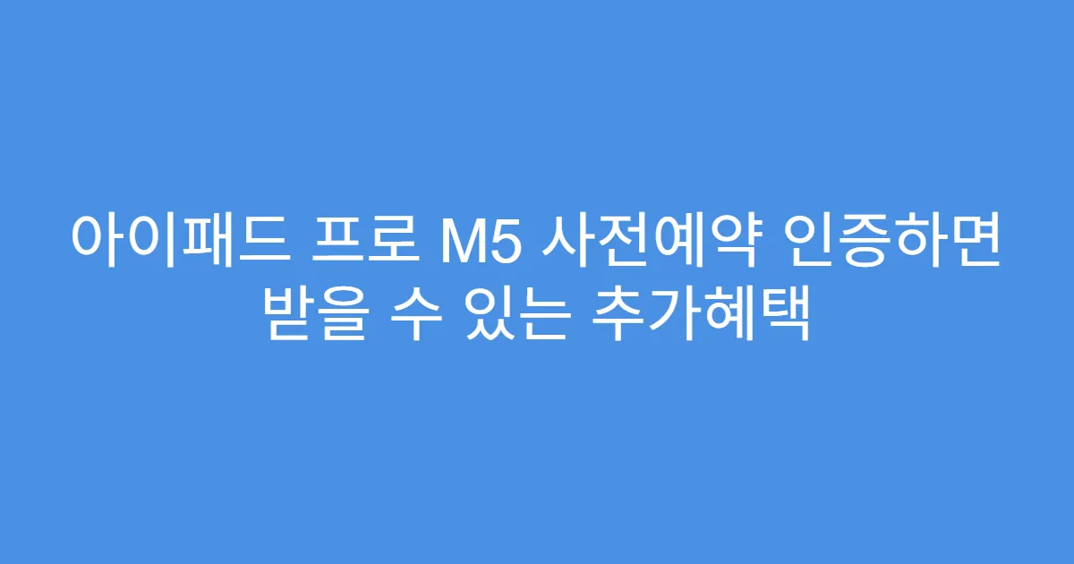 아이패드 프로 M5 사전예약 인증하면 받을 수 있는 추가혜택