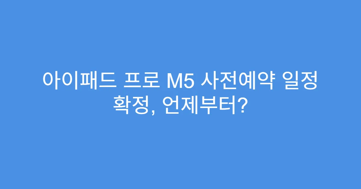 아이패드 프로 M5 사전예약 일정 확정, 언제부터?