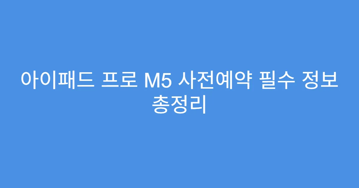 아이패드 프로 M5 사전예약 필수 정보 총정리