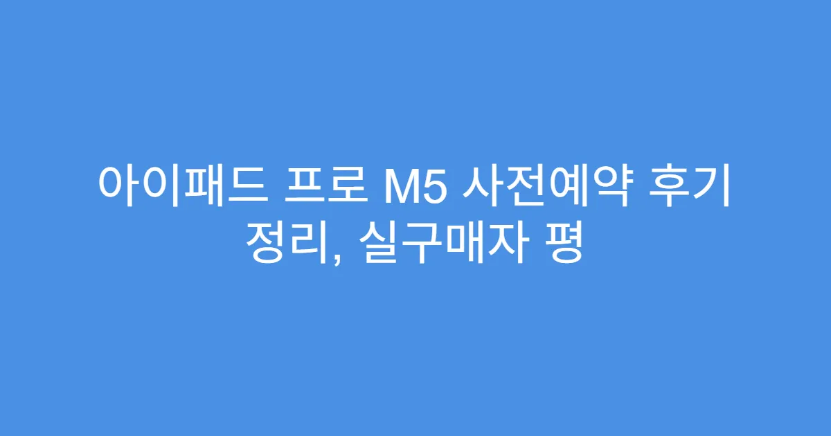 아이패드 프로 M5 사전예약 후기 정리, 실구매자 평