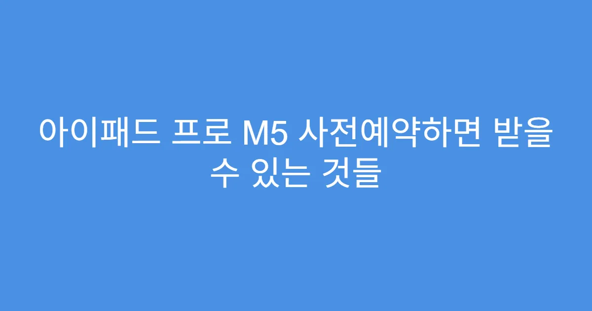 아이패드 프로 M5 사전예약하면 받을 수 있는 것들