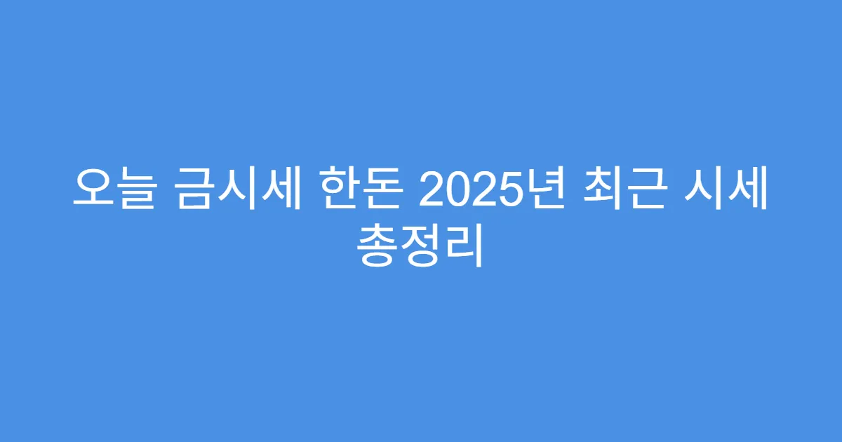 오늘 금시세 한돈 2025년 최근 시세 총정리
