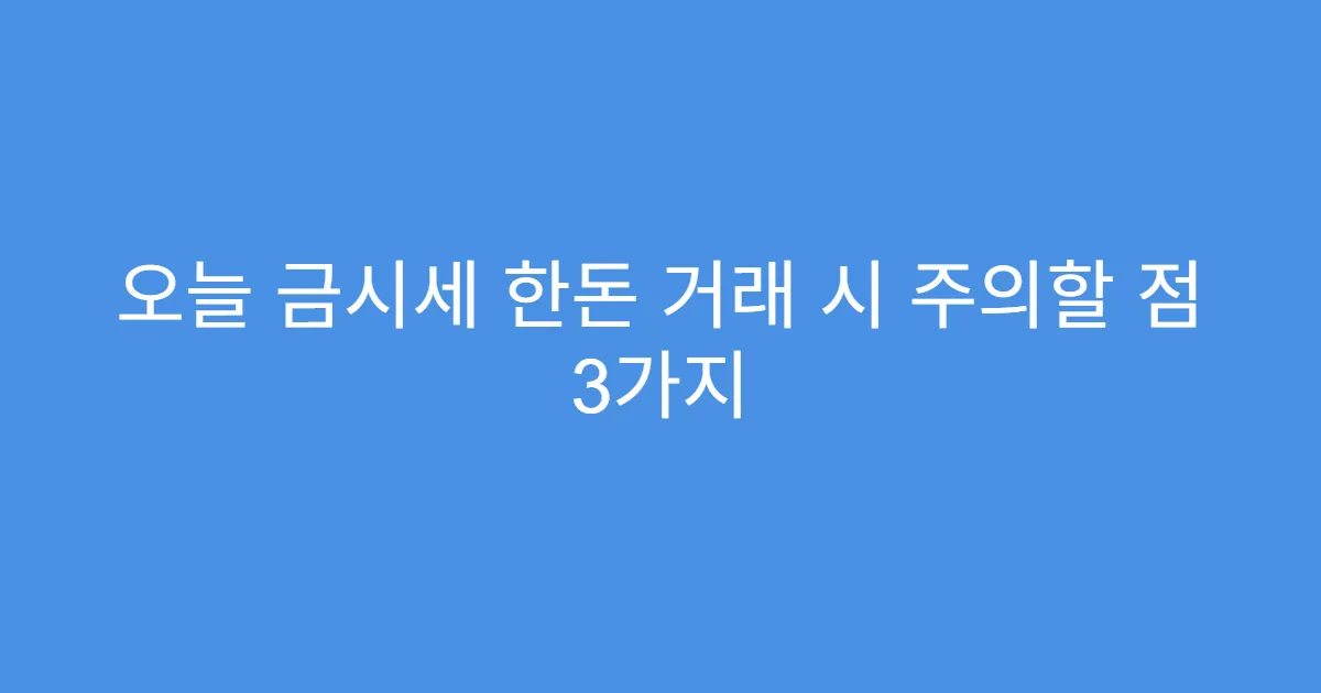 오늘 금시세 한돈 거래 시 주의할 점 3가지