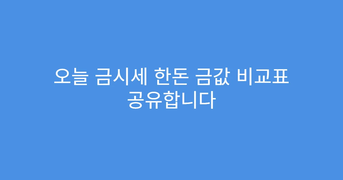 오늘 금시세 한돈 금값 비교표 공유합니다
