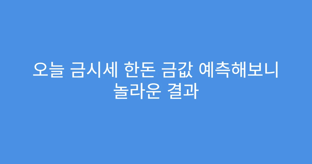 오늘 금시세 한돈 금값 예측해보니 놀라운 결과