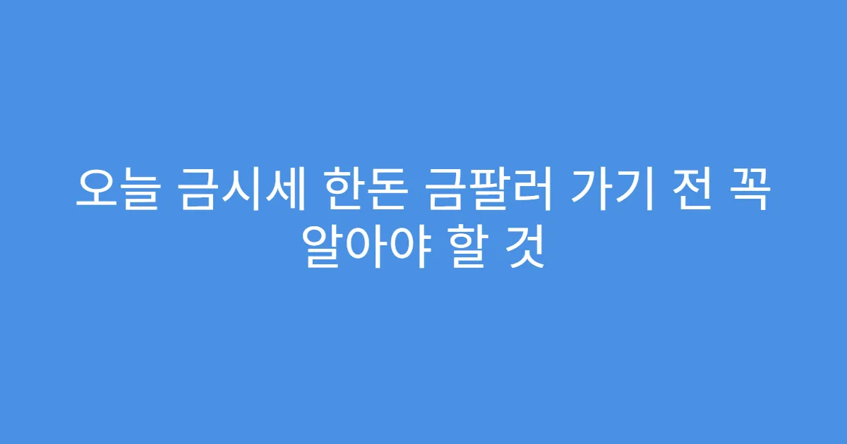 오늘 금시세 한돈 금팔러 가기 전 꼭 알아야 할 것