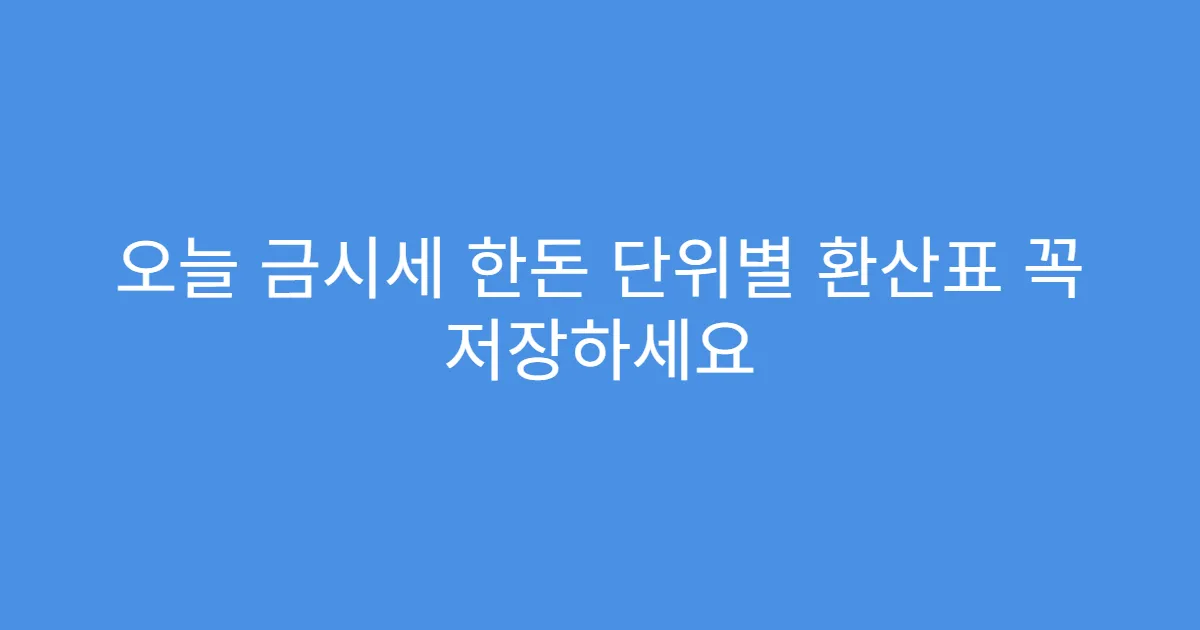 오늘 금시세 한돈 단위별 환산표 꼭 저장하세요