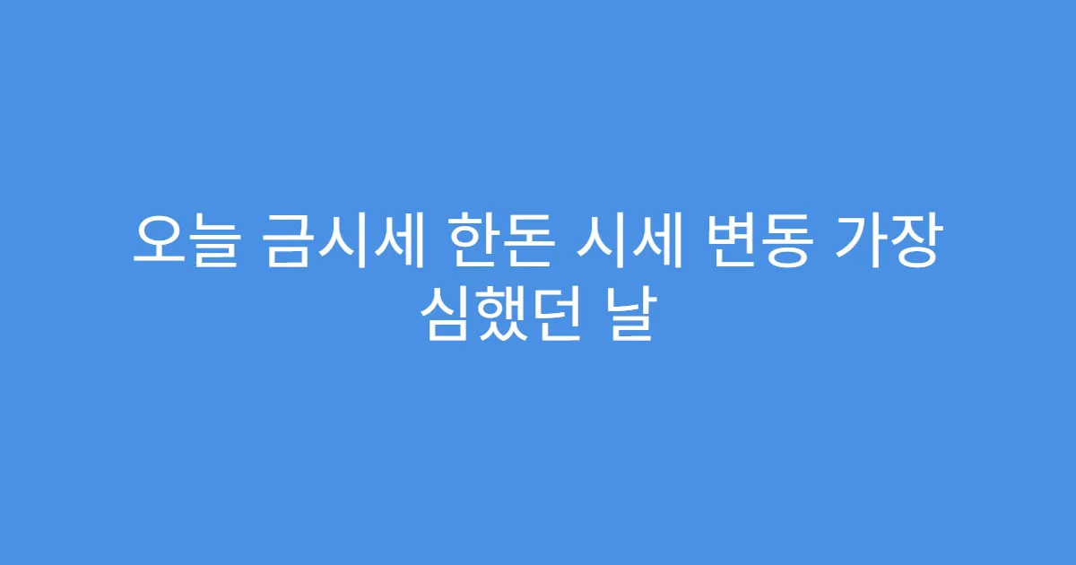 오늘 금시세 한돈 시세 변동 가장 심했던 날