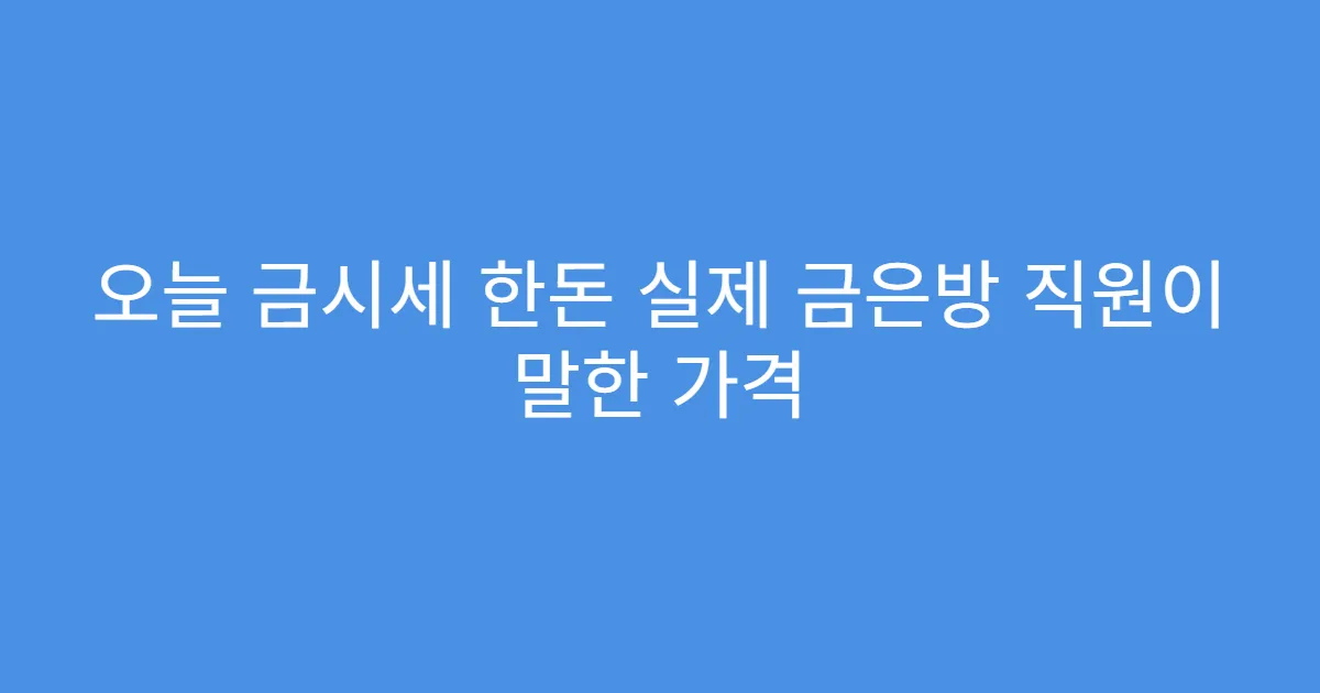오늘 금시세 한돈 실제 금은방 직원이 말한 가격