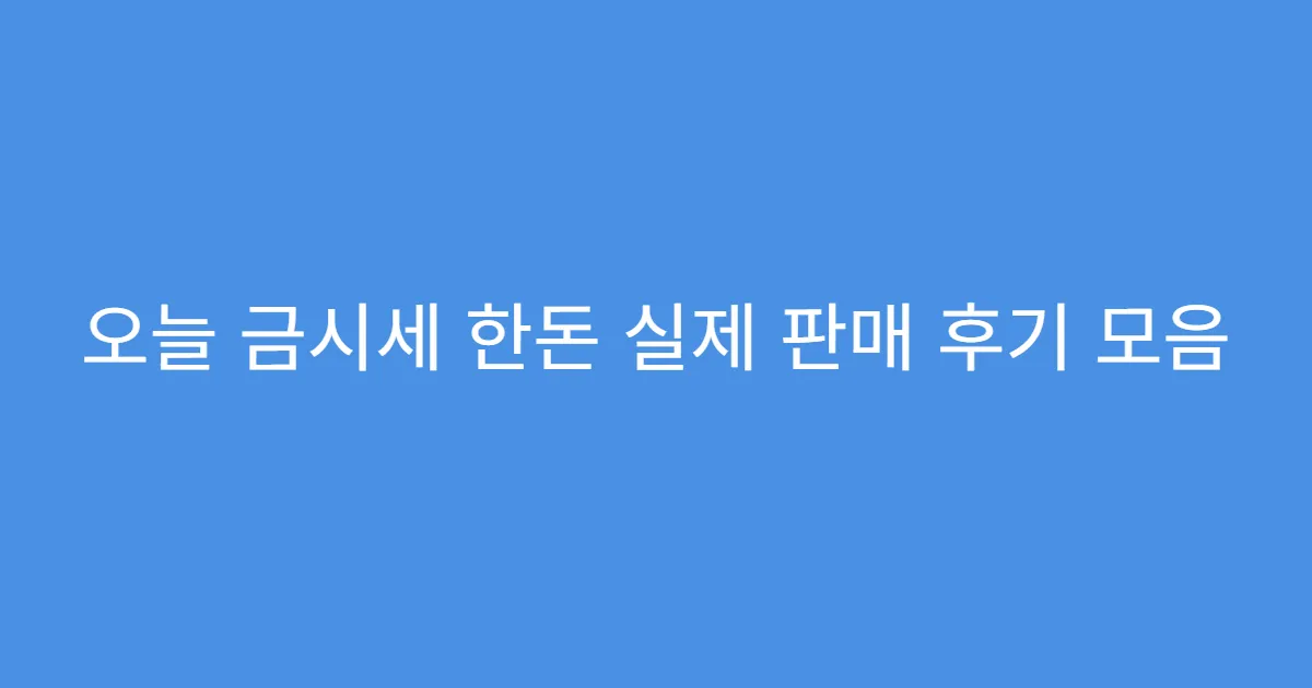 오늘 금시세 한돈 실제 판매 후기 모음