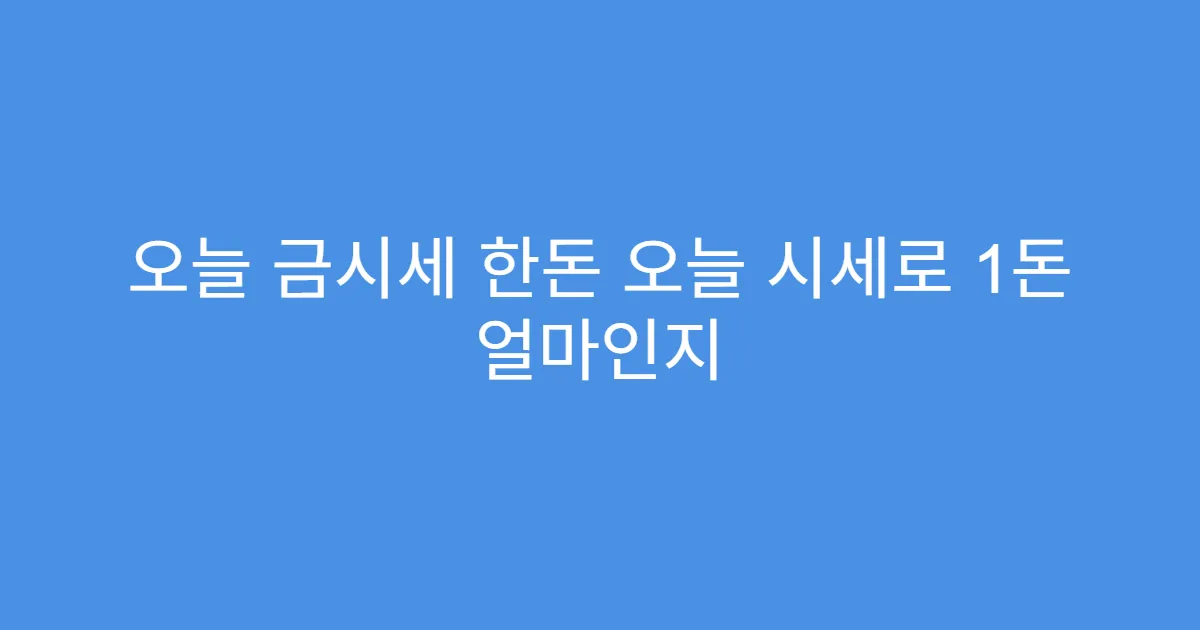 오늘 금시세 한돈 오늘 시세로 1돈 얼마인지