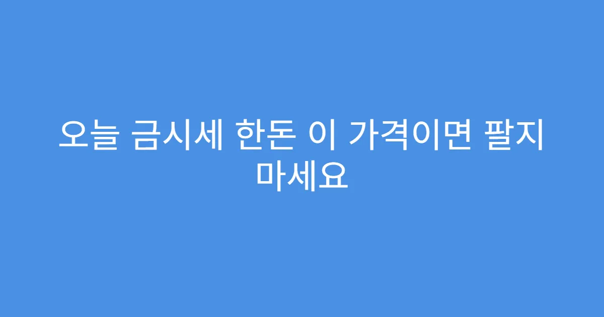 오늘 금시세 한돈 이 가격이면 팔지 마세요